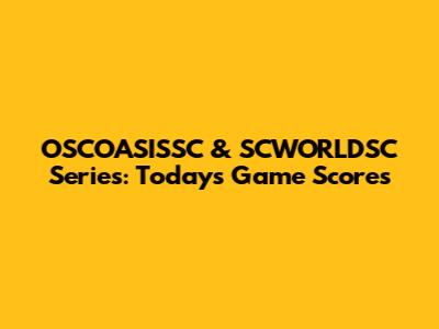 OSCOASISSC & SCWORLDSC Series: Today's Game Scores