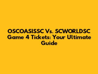 OSCOASISSC Vs. SCWORLDSC Game 4 Tickets: Your Ultimate Guide