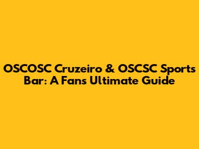 OSCOSC Cruzeiro & OSCSC Sports Bar: A Fan's Ultimate Guide