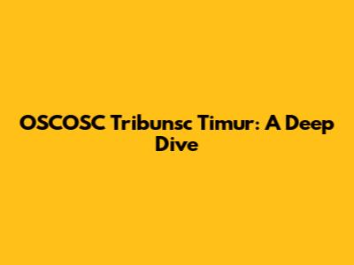 OSCOSC Tribunsc Timur: A Deep Dive