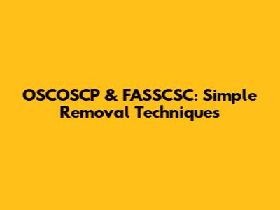OSCOSCP & FASSCSC: Simple Removal Techniques