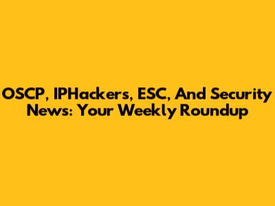 OSCP, IPHackers, ESC, And Security News: Your Weekly Roundup