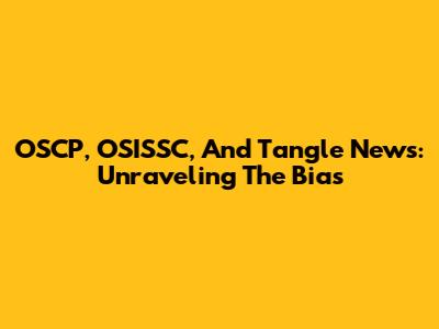 OSCP, OSISSC, And Tangle News: Unraveling The Bias