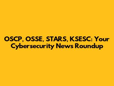 OSCP, OSSE, STARS, KSESC: Your Cybersecurity News Roundup