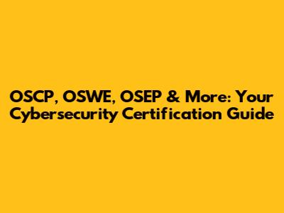 OSCP, OSWE, OSEP & More: Your Cybersecurity Certification Guide