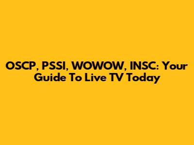 OSCP, PSSI, WOWOW, INSC: Your Guide To Live TV Today