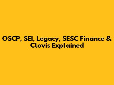 OSCP, SEI, Legacy, SESC Finance & Clovis Explained