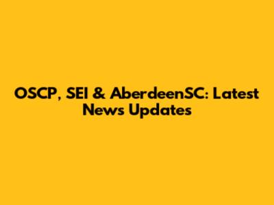 OSCP, SEI & AberdeenSC: Latest News Updates