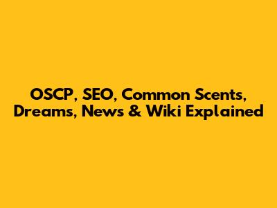 OSCP, SEO, Common Scents, Dreams, News & Wiki Explained
