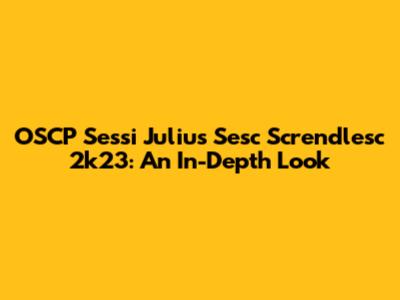 OSCP Sessi Julius Sesc Screndlesc 2k23: An In-Depth Look