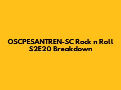 OSCPESANTREN-SC Rock 'n' Roll S2E20 Breakdown