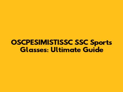 OSCPESIMISTISSC SSC Sports Glasses: Ultimate Guide