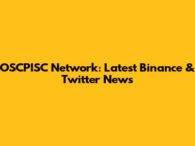 OSCPISC Network: Latest Binance & Twitter News