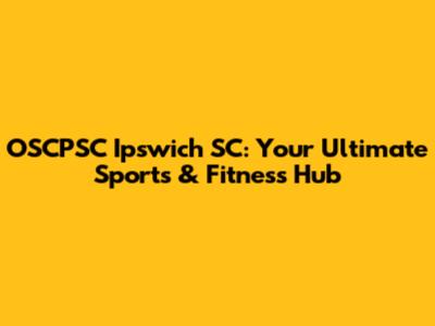 OSCPSC Ipswich SC: Your Ultimate Sports & Fitness Hub