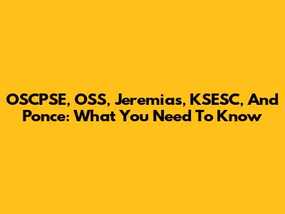 OSCPSE, OSS, Jeremias, KSESC, And Ponce: What You Need To Know