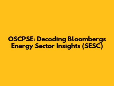 OSCPSE: Decoding Bloomberg's Energy Sector Insights (SESC)