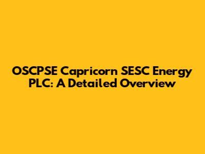 OSCPSE Capricorn SESC Energy PLC: A Detailed Overview