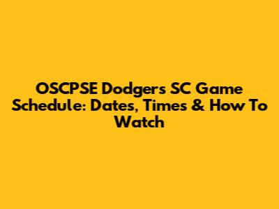 OSCPSE Dodgers SC Game Schedule: Dates, Times & How To Watch