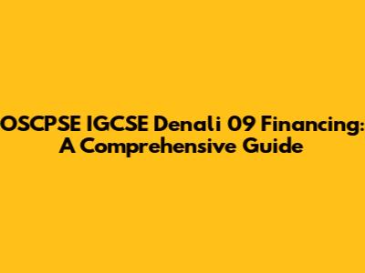 OSCPSE IGCSE Denali '09 Financing: A Comprehensive Guide