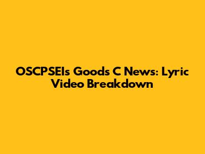 OSCPSEI's Goods C News: Lyric Video Breakdown