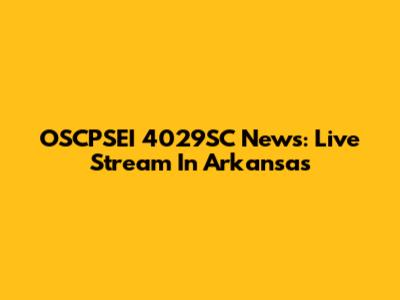 OSCPSEI 4029SC News: Live Stream In Arkansas