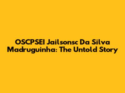 OSCPSEI Jailsonsc Da Silva Madruguinha: The Untold Story