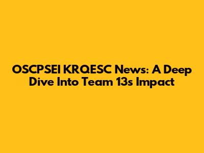 OSCPSEI KRQESC News: A Deep Dive Into Team 13's Impact