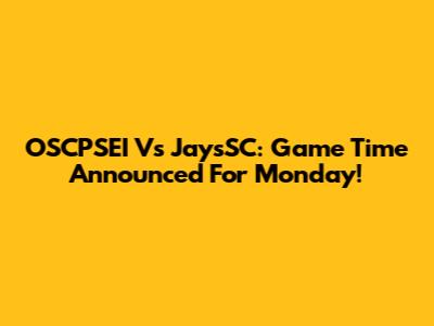 OSCPSEI Vs JaysSC: Game Time Announced For Monday!