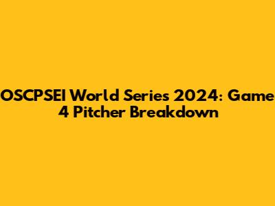 OSCPSEI World Series 2024: Game 4 Pitcher Breakdown