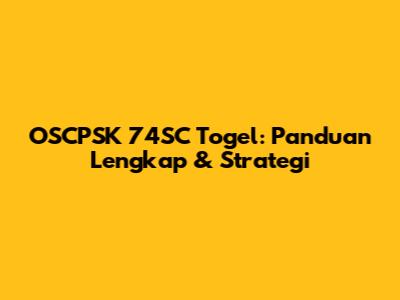 OSCPSK 74SC Togel: Panduan Lengkap & Strategi