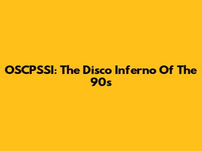 OSCPSSI: The Disco Inferno Of The 90s