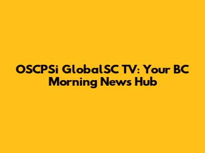 OSCPSi GlobalSC TV: Your BC Morning News Hub