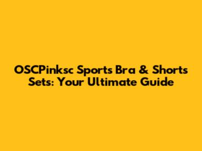 OSCPinksc Sports Bra & Shorts Sets: Your Ultimate Guide