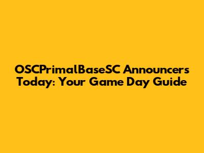 OSCPrimalBaseSC Announcers Today: Your Game Day Guide