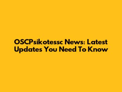 OSCPsikotessc News: Latest Updates You Need To Know