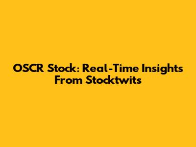OSCR Stock: Real-Time Insights From Stocktwits