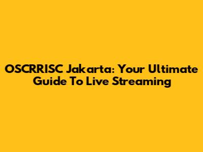 OSCRRISC Jakarta: Your Ultimate Guide To Live Streaming