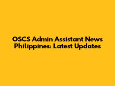 OSCS Admin Assistant News Philippines: Latest Updates