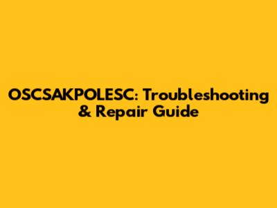 OSCSAKPOLESC: Troubleshooting & Repair Guide