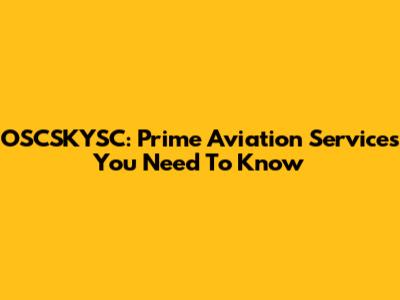 OSCSKYSC: Prime Aviation Services You Need To Know