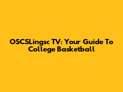 OSCSLingsc TV: Your Guide To College Basketball