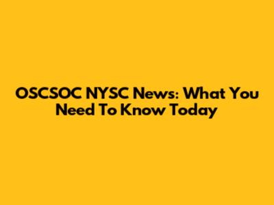 OSCSOC NYSC News: What You Need To Know Today