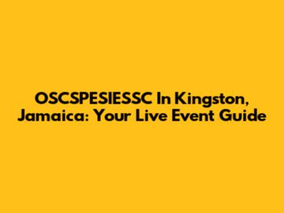 OSCSPESIESSC In Kingston, Jamaica: Your Live Event Guide