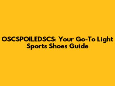 OSCSPOILEDSCS: Your Go-To Light Sports Shoes Guide