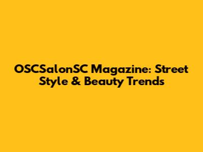 OSCSalonSC Magazine: Street Style & Beauty Trends