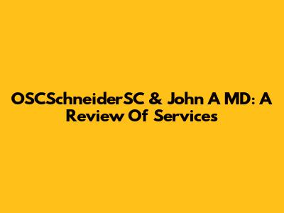 OSCSchneiderSC & John A MD: A Review Of Services