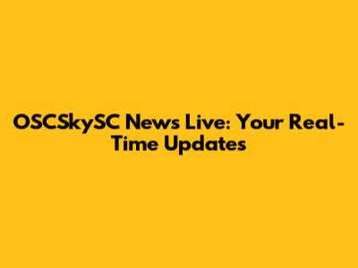 OSCSkySC News Live: Your Real-Time Updates