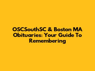 OSCSouthSC & Boston MA Obituaries: Your Guide To Remembering
