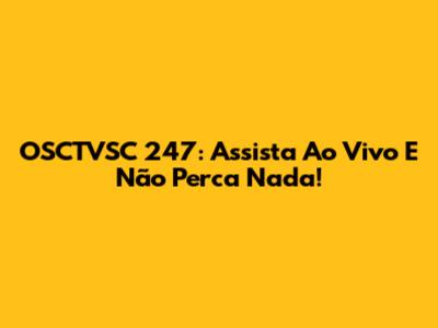 OSCTVSC 247: Assista Ao Vivo E Não Perca Nada!