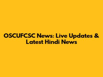 OSCUFCSC News: Live Updates & Latest Hindi News